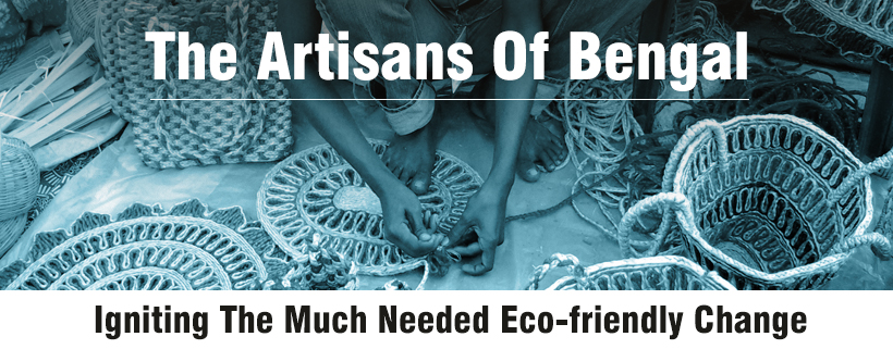 The Artisans Of Bengal; Igniting The Much Needed Eco-friendly Change
